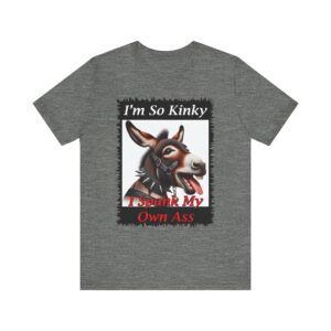 I'm So Kinky I Spank My Own Ass - Unisex T-Shirt