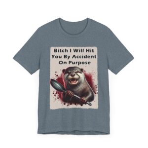 Otter - Unisex T-Shirt - Bitch I Will Hit You By Accident On Purpose