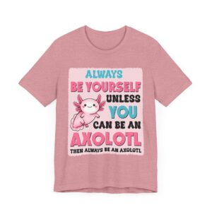 Always Be Yourself Unless You Can Be An Axolotl - Unisex T-Shirt