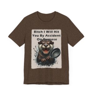 Bitch I Will Hit You By Accident On Purpose - Otter - Unisex T-Shirt