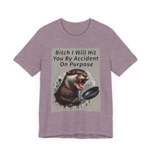 Bitch I Will Hit You By Accident On Purpose - Otter T-Shirt - Unisex