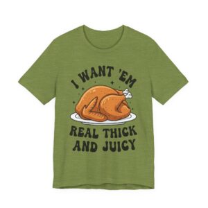 Thanksgiving Turkey - I Want Em Real Thick and Juicy Tee